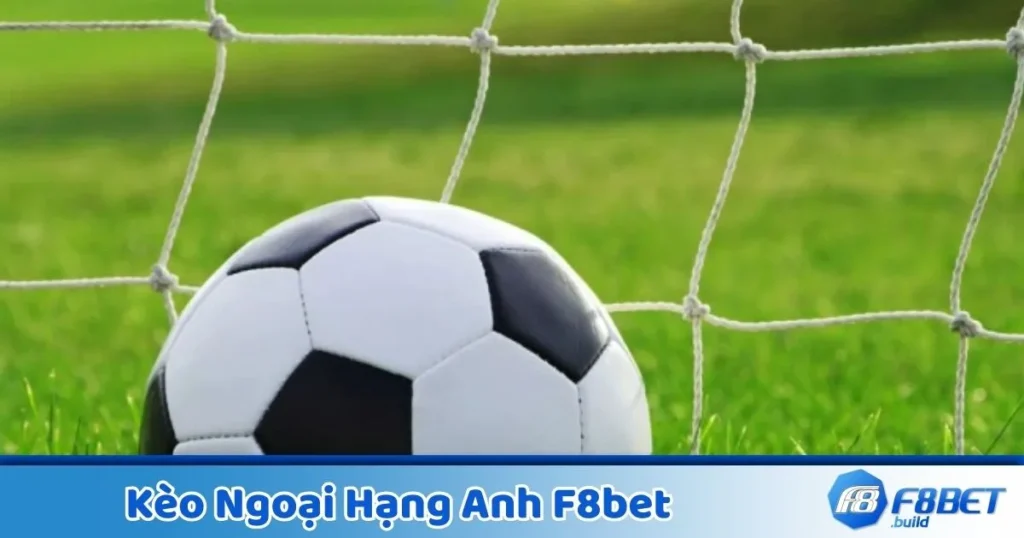 Kèo Ngoại Hạng Anh F8Bet - Đặt Cược Và Tối Ưu Chiến Thuật 1 Kèo Ngoại Hạng Anh F8Bet - Đặt Cược Và Tối Ưu Chiến Thuật